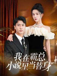 我在霸总小说里当替身（98集）热播短剧来袭