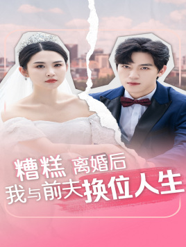 糟糕，离婚后我与前夫换位人生（68集）免费短剧完整版