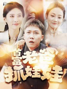 首富老爸抓娃娃&我爸是秦始皇（101集）精彩短剧天天看