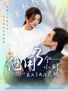 他用3个小时爱上了我的灵魂（70集）短剧太精彩
