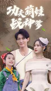 功夫萌娃战神爹（100集）热门短剧抢先看
