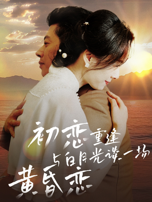 初恋重逢与白月光谈一场黄昏恋（80集） 短剧热播推荐