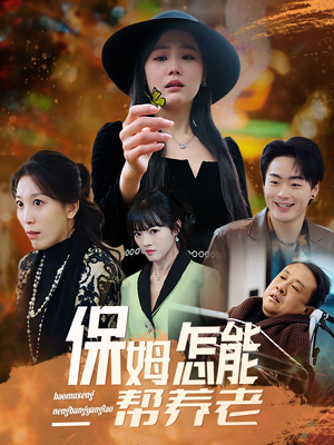 保姆怎能帮养老（31集） 最新上映的短剧