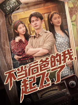 不当后爸的我，起飞了（81集）古代短剧推荐