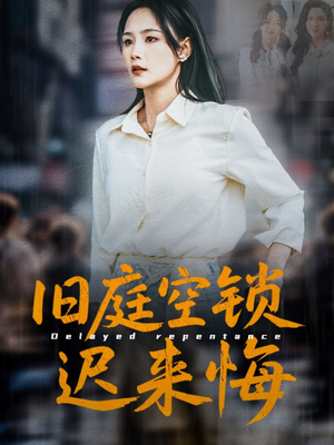 旧庭空锁迟来悔（56集）精彩短剧追不停