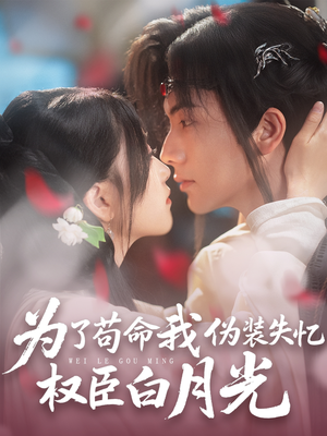 为了苟命我伪装失忆权臣白月光（74集）精彩短剧片段