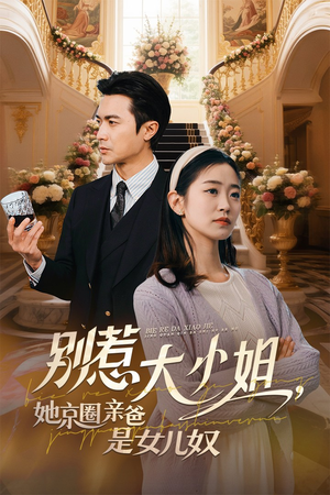 别惹大小姐，她京圈亲爸是女儿奴（66集）热门短剧榜单