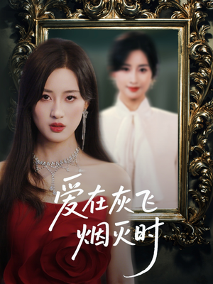 爱在灰飞烟灭时（30集）百亿短剧抢先看