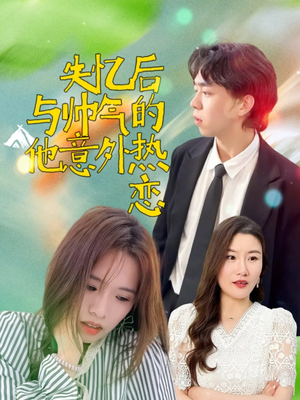 失忆后与帅气的他意外热恋（18集）无需会员免费看