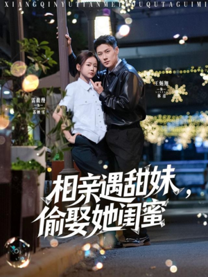相亲遇甜妹，偷娶她闺蜜（118集）免费短剧推荐