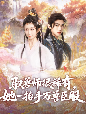 驭兽师很稀有她一抬手万兽臣服（87集）短剧精彩不断