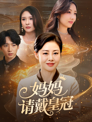 妈妈请戴皇冠（47集）抢先看新短剧