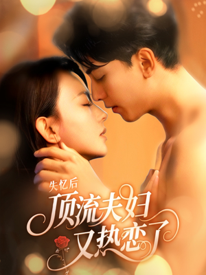 失忆后顶流夫妇又热恋了（57集）火爆短剧抢先看