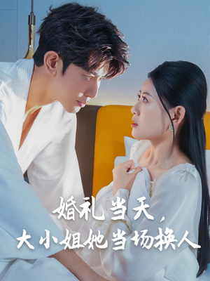 婚礼当天，大小姐她当场换人（30集）红果免费看短剧