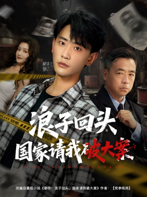 浪子回头国家请我破大案（82集）恋爱短剧分享